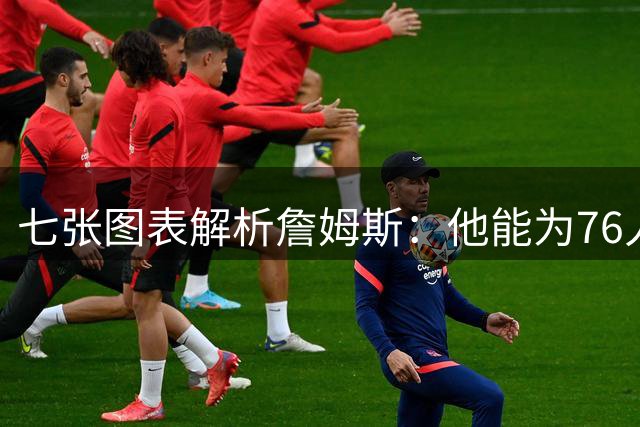 七张图表解析詹姆斯：他能为76人队带来什么 又存在哪些局限？