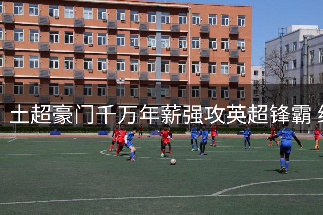 土超豪门千万年薪强攻英超锋霸 维拉标价4000万欧筑起转会壁垒